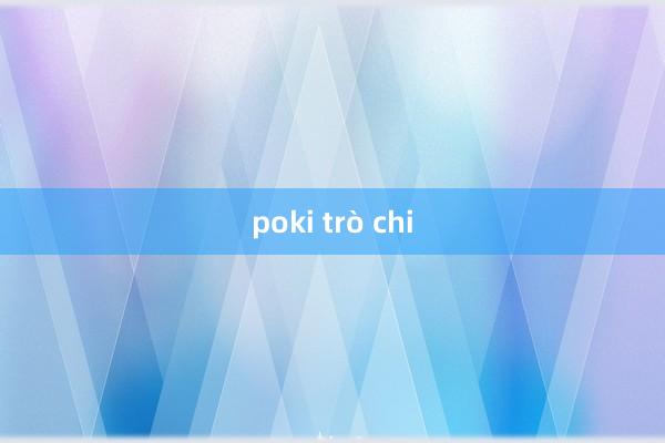 poki trò chi