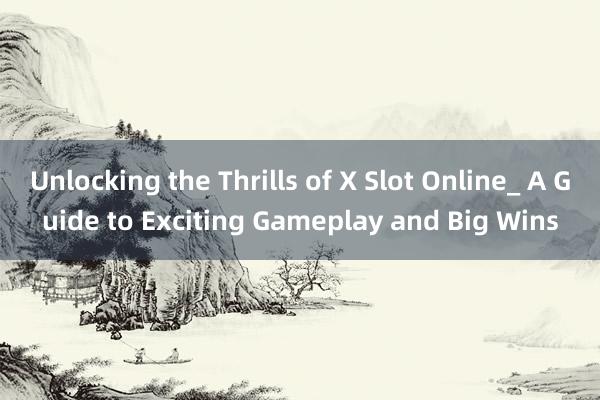 Unlocking the Thrills of X Slot Online_ A Guide to Exciting Gameplay and Big Wins