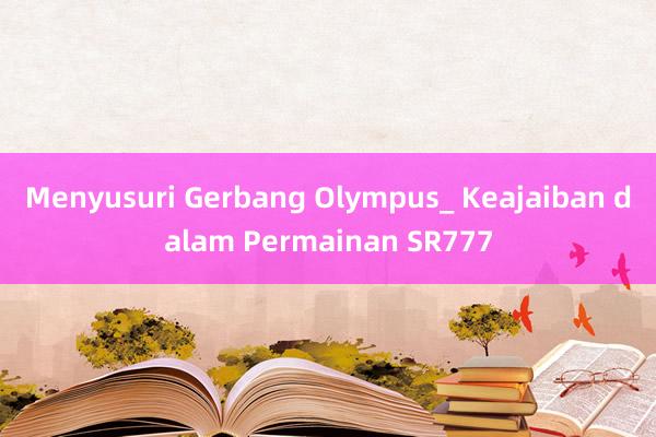 Menyusuri Gerbang Olympus_ Keajaiban dalam Permainan SR777