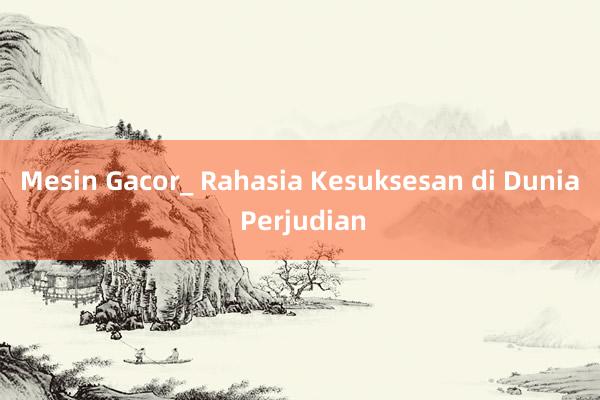 Mesin Gacor_ Rahasia Kesuksesan di Dunia Perjudian