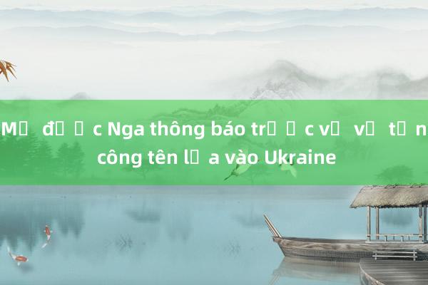 Mỹ được Nga thông báo trước về vụ tấn công tên lửa vào Ukraine