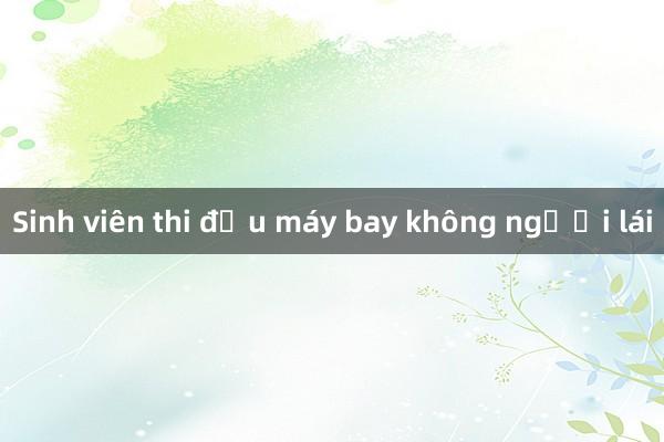 Sinh viên thi đấu máy bay không người lái