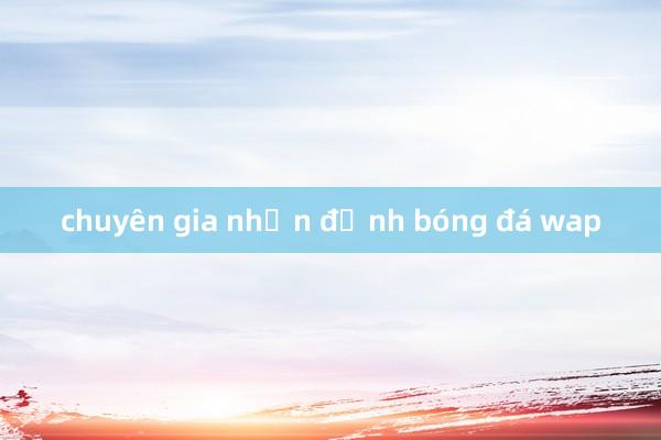 chuyên gia nhận định bóng đá wap