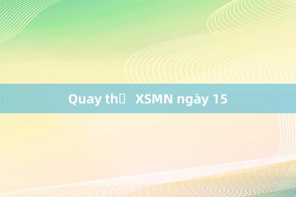 Quay thử XSMN ngày 15