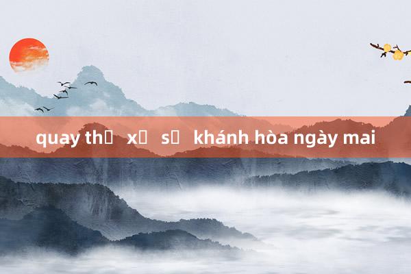 quay thử xổ số khánh hòa ngày mai