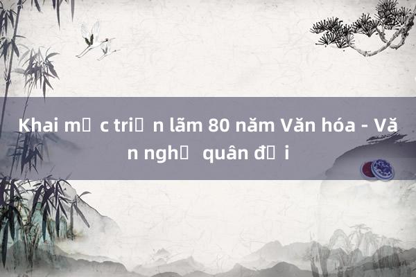 Khai mạc triển lãm 80 năm Văn hóa - Văn nghệ quân đội