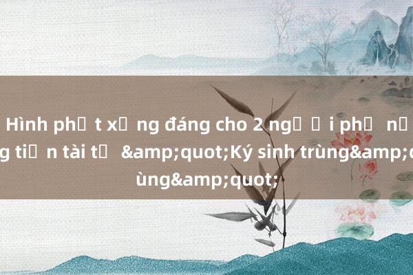 Hình phạt xứng đáng cho 2 người phụ nữ tống tiền tài tử &quot;Ký sinh trùng&quot;