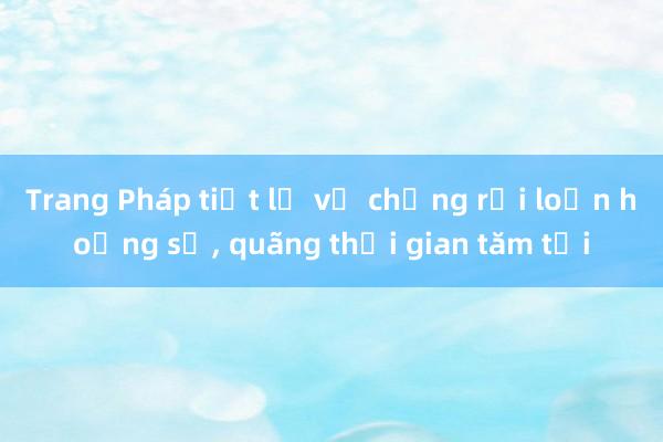 Trang Pháp tiết lộ về chứng rối loạn hoảng sợ， quãng thời gian tăm tối