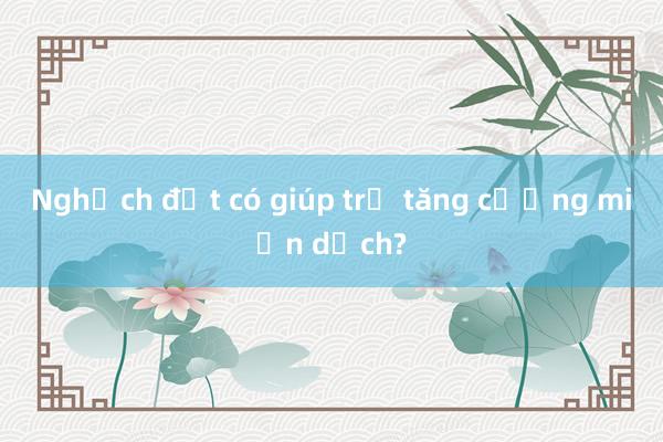 Nghịch đất có giúp trẻ tăng cường miễn dịch?