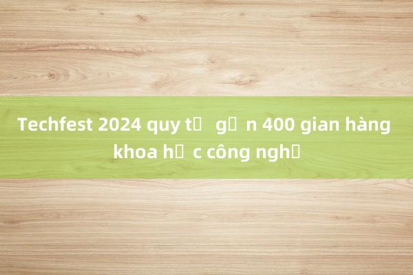 Techfest 2024 quy tụ gần 400 gian hàng khoa học công nghệ