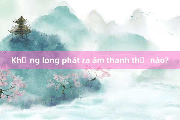 Khủng long phát ra âm thanh thế nào?