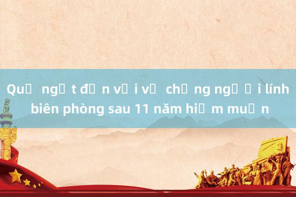 Quả ngọt đến với vợ chồng người lính biên phòng sau 11 năm hiếm muộn