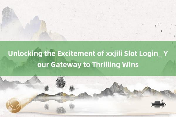 Unlocking the Excitement of xxjili Slot Login_ Your Gateway to Thrilling Wins