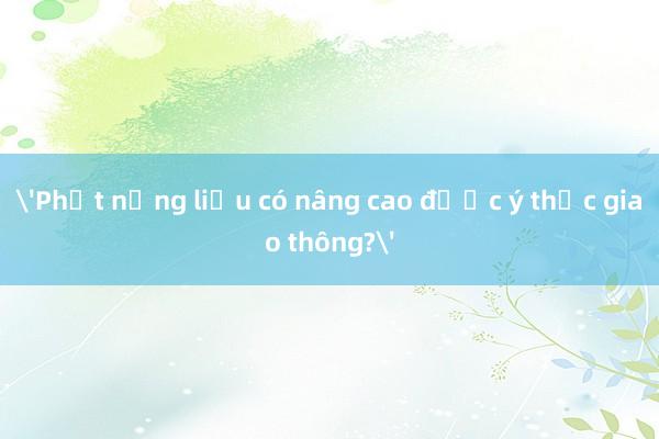 'Phạt nặng liệu có nâng cao được ý thức giao thông?'