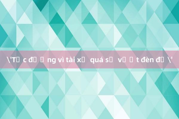 'Tắc đường vì tài xế quá sợ vượt đèn đỏ'